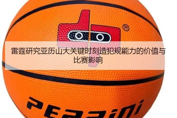 雷霆研究亚历山大关键时刻造犯规能力的价值与比赛影响