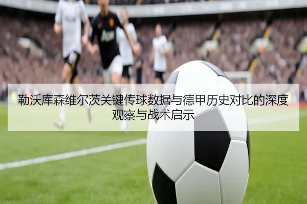 勒沃库森维尔茨关键传球数据与德甲历史对比的深度观察与战术启示
