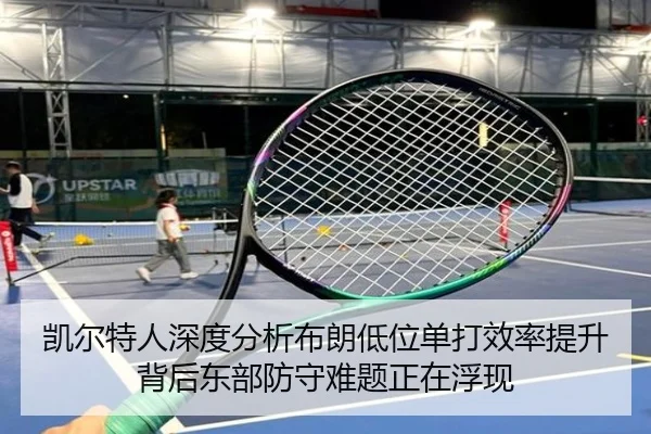 凯尔特人深度分析布朗低位单打效率提升背后东部防守难题正在浮现