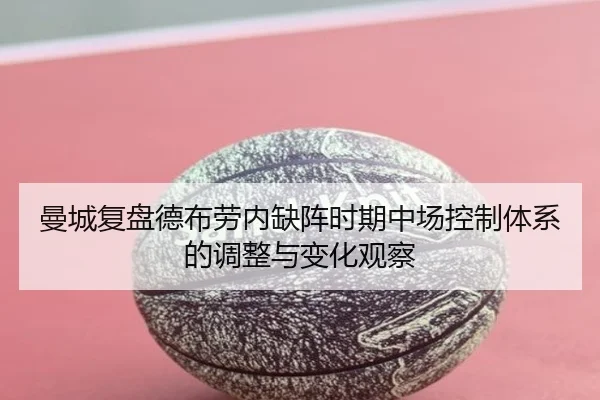 曼城复盘德布劳内缺阵时期中场控制体系的调整与变化观察